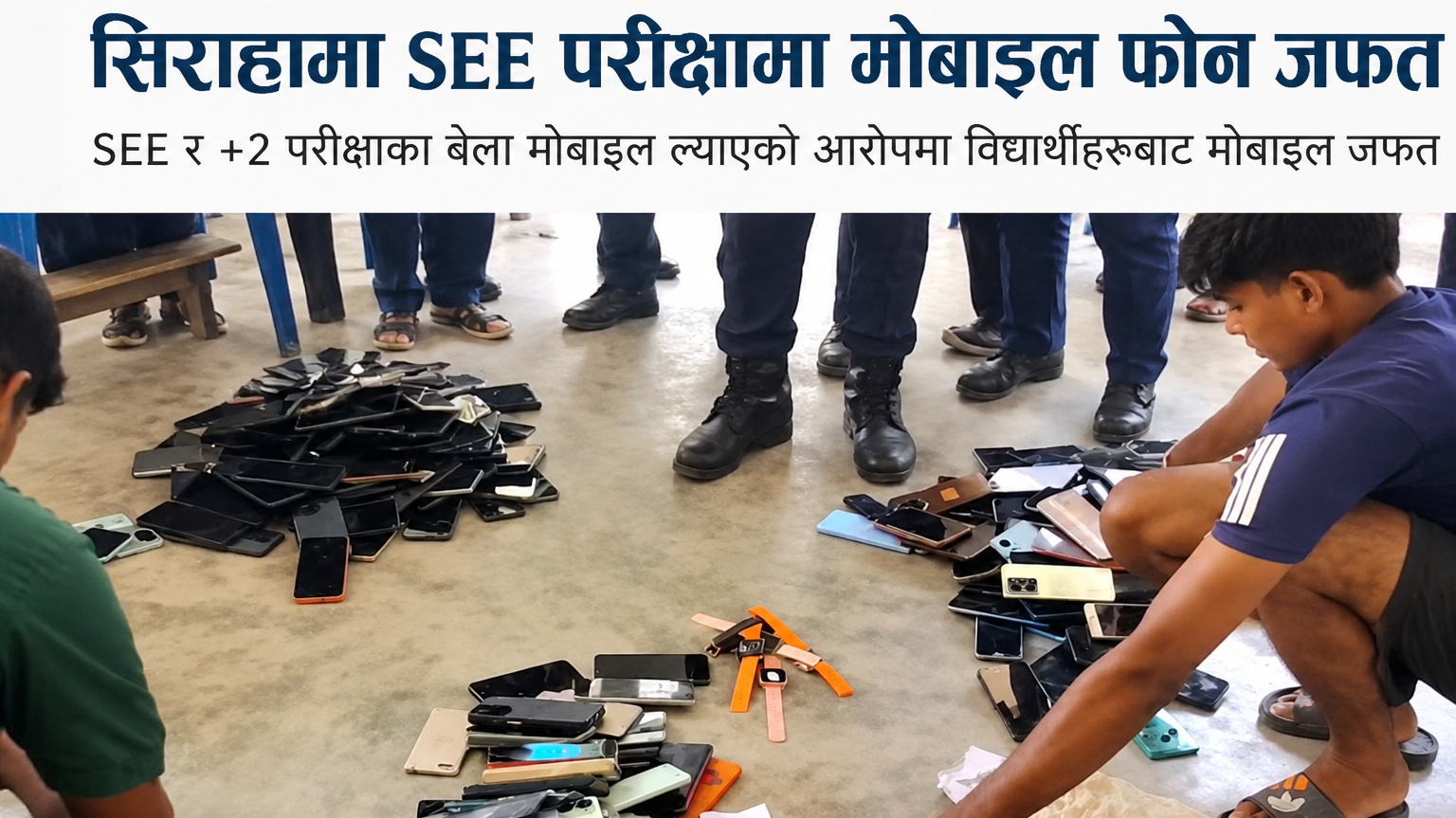 सिराहामा SEE र +2 परीक्षाका बेला विद्यार्थीहरूले ल्याएका मोबाइल फोन जफत भएको दृश्य, भुइँमा थुप्रिएका मोबाइल फोनहरूसँग विद्यार्थी र परीक्षा अधिकारीहरू।